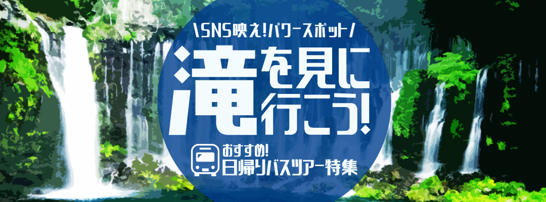 滝特集 関東発 東京発 日帰りバスツアーのバス旅 オリオンツアー